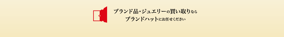 ブランド品・ジュエリーの買い取りならブランドハットにお任せください